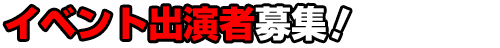 イベント出演者募集！